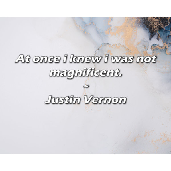 And At Once I Knew I Was Not Magnificent Latitude Run® Justin Vernon Quote: At once i knew i was not magnificent